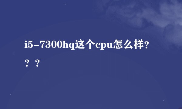 i5-7300hq这个cpu怎么样？？？