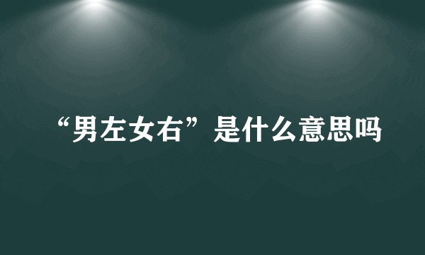 “男左女右”是什么意思吗