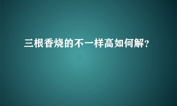 三根香烧的不一样高如何解？