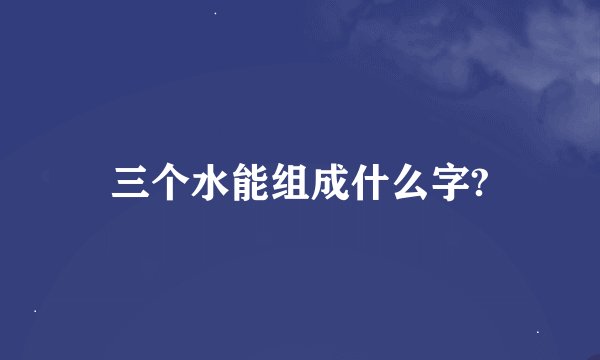 三个水能组成什么字?