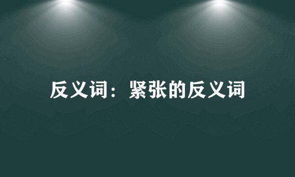 反义词：紧张的反义词
