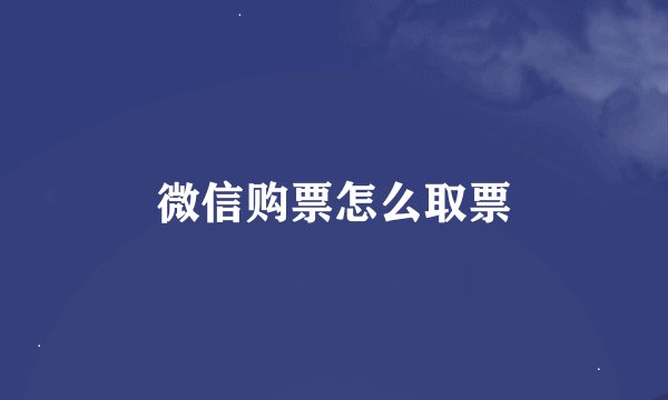 微信购票怎么取票