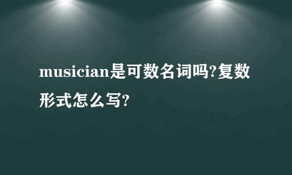 musician是可数名词吗?复数形式怎么写?