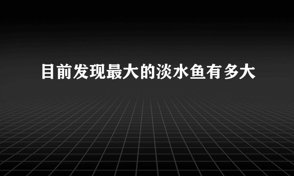 目前发现最大的淡水鱼有多大