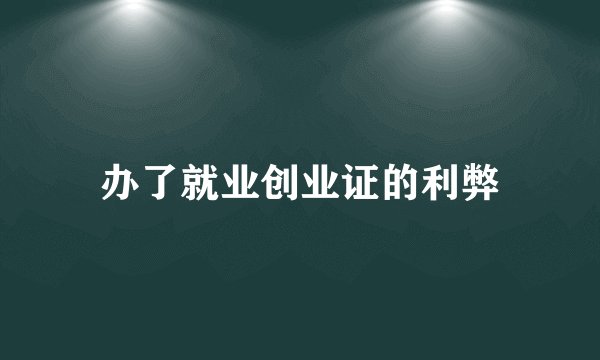 办了就业创业证的利弊