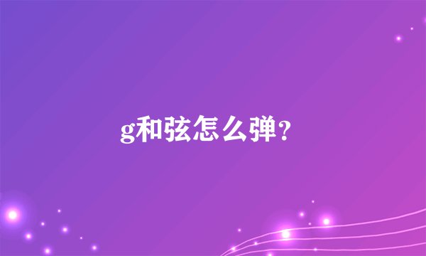 g和弦怎么弹？