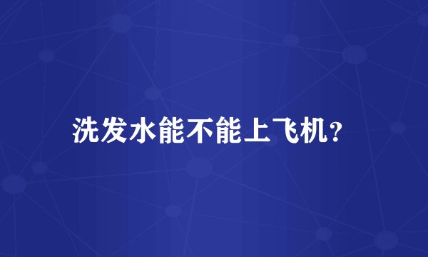 洗发水能不能上飞机？