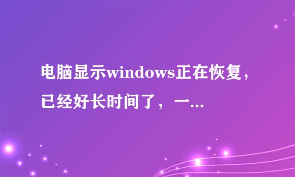 电脑显示windows正在恢复，已经好长时间了，一直开不了机怎么办？