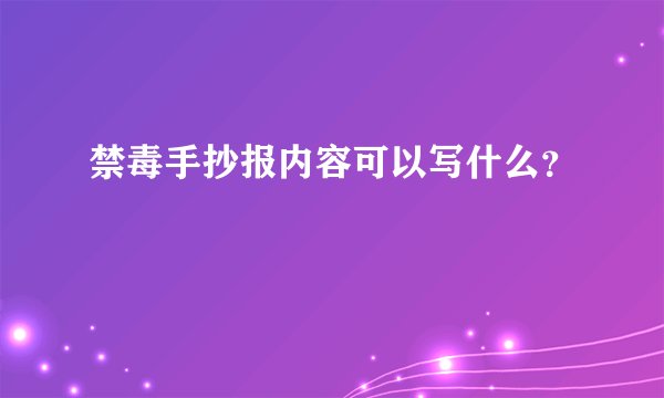 禁毒手抄报内容可以写什么？