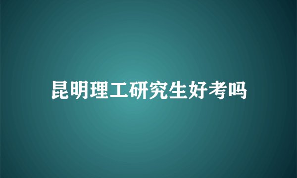 昆明理工研究生好考吗