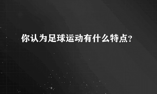 你认为足球运动有什么特点？