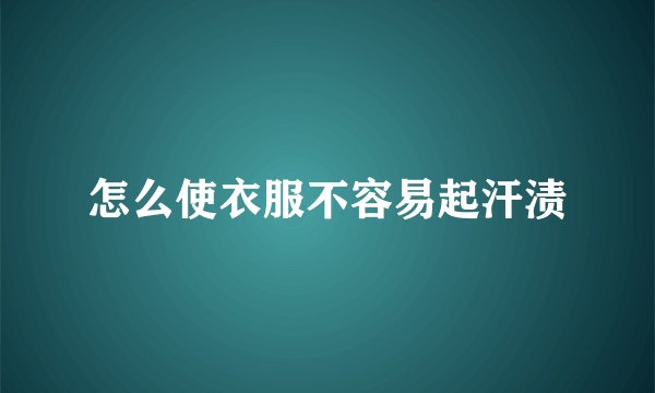 怎么使衣服不容易起汗渍