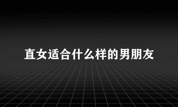 直女适合什么样的男朋友