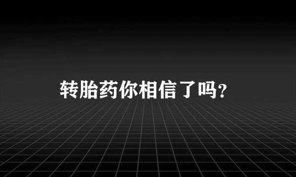 转胎药你相信了吗？