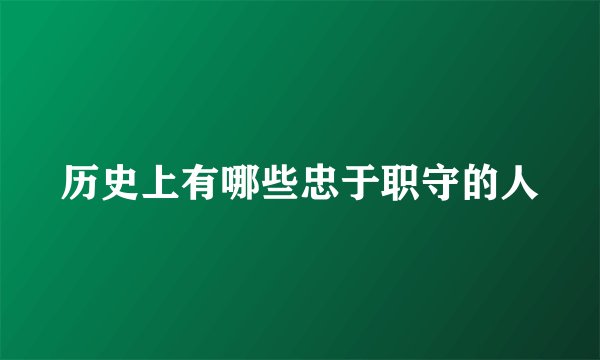 历史上有哪些忠于职守的人