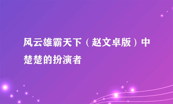 风云雄霸天下（赵文卓版）中楚楚的扮演者