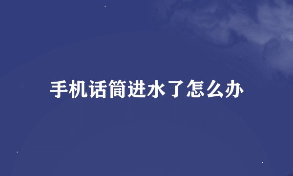 手机话筒进水了怎么办