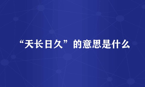 “天长日久”的意思是什么