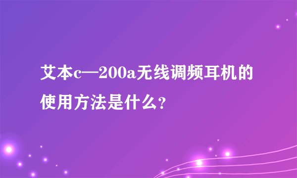 艾本c—200a无线调频耳机的使用方法是什么？