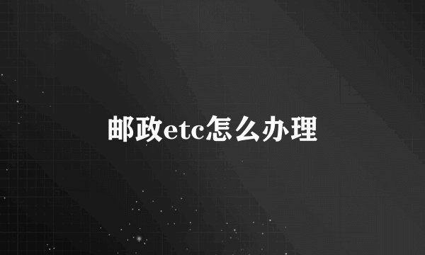 邮政etc怎么办理
