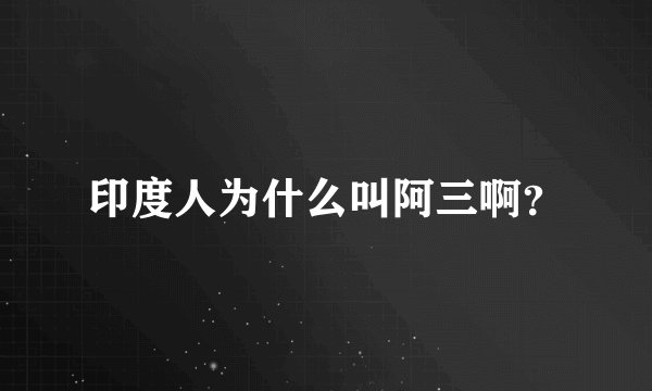印度人为什么叫阿三啊？