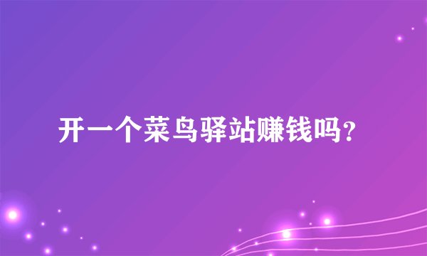 开一个菜鸟驿站赚钱吗？