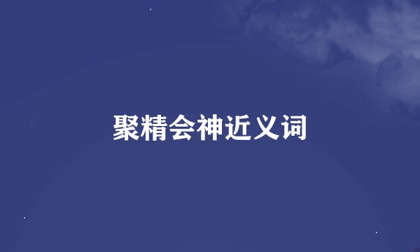 聚精会神近义词
