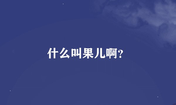 什么叫果儿啊？