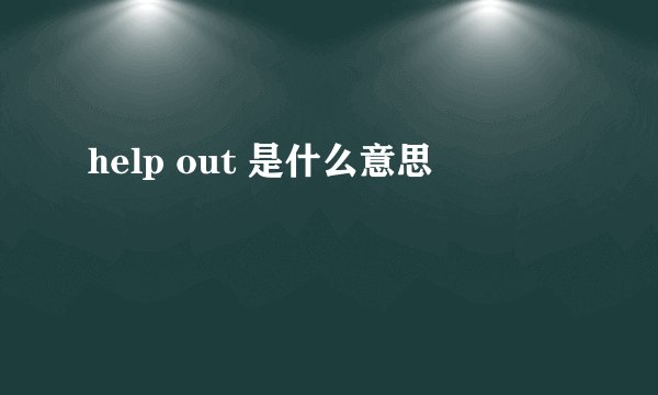 help out 是什么意思