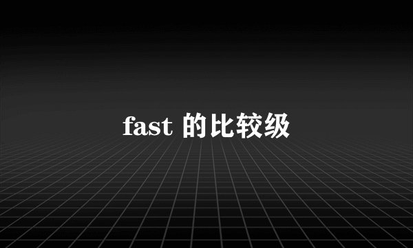 fast 的比较级