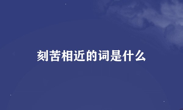 刻苦相近的词是什么