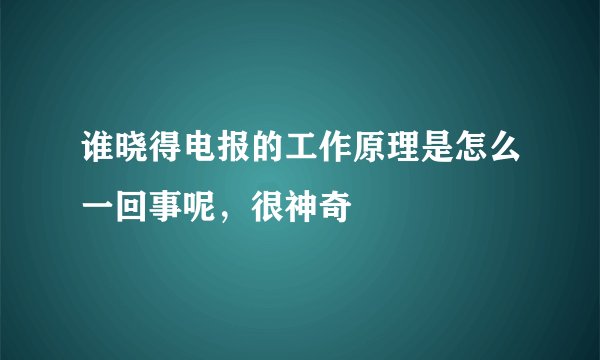 谁晓得电报的工作原理是怎么一回事呢，很神奇