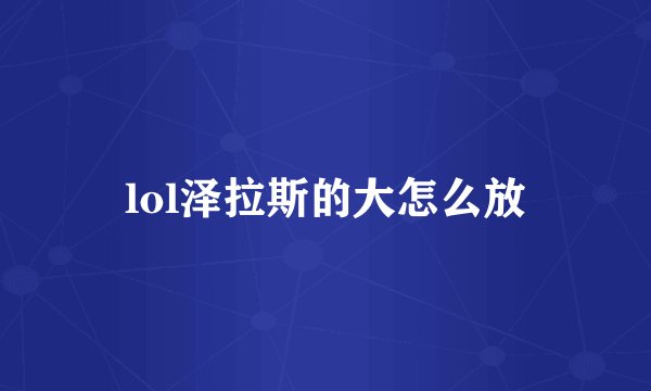 lol泽拉斯的大怎么放