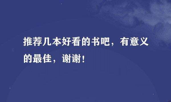 推荐几本好看的书吧，有意义的最佳，谢谢！