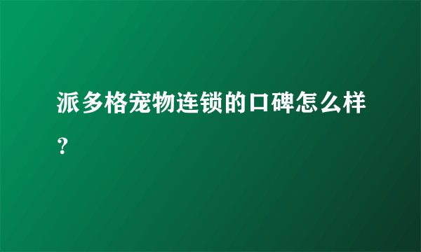 派多格宠物连锁的口碑怎么样？