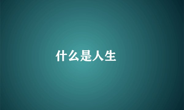 什么是人生﹖