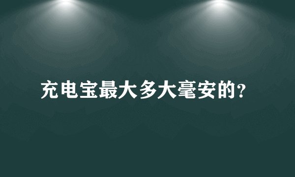 充电宝最大多大毫安的？