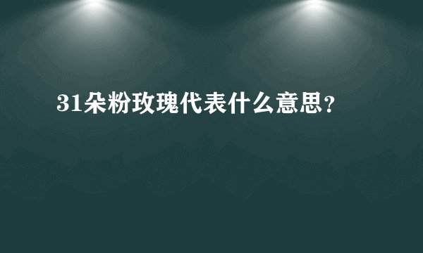 31朵粉玫瑰代表什么意思？