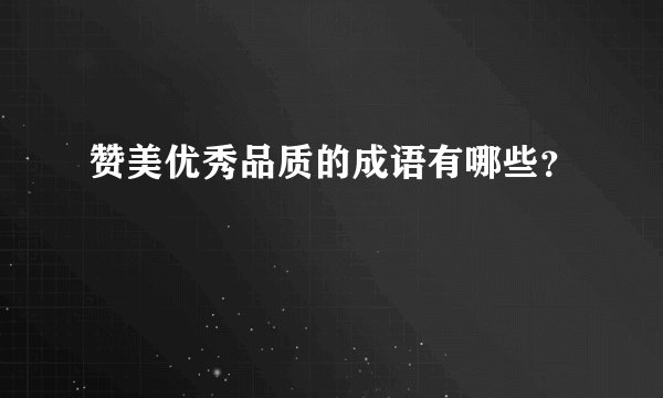 赞美优秀品质的成语有哪些?