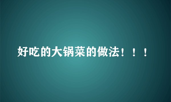 好吃的大锅菜的做法！！！