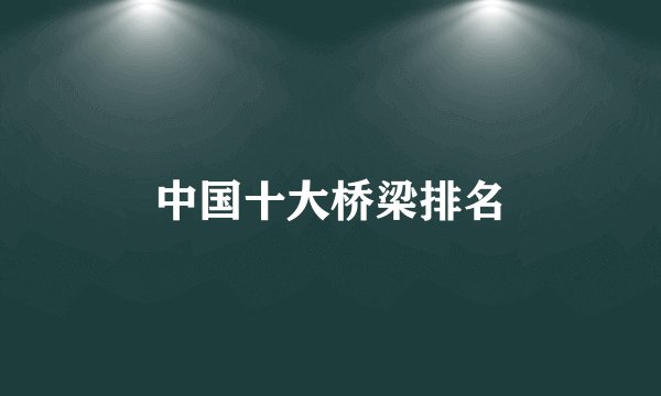 中国十大桥梁排名