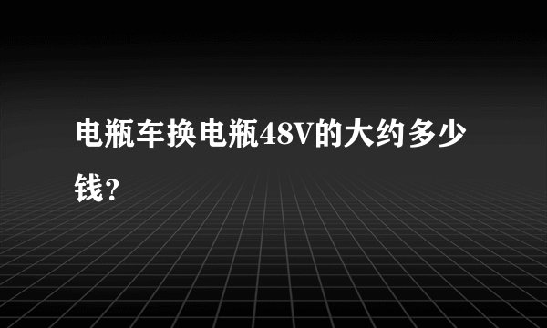 电瓶车换电瓶48V的大约多少钱？