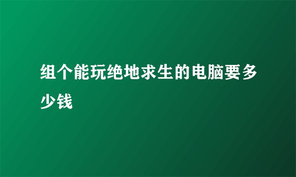 组个能玩绝地求生的电脑要多少钱