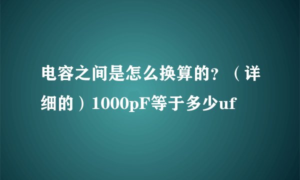 电容之间是怎么换算的？（详细的）1000pF等于多少uf