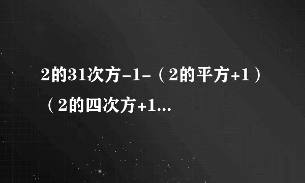 2的31次方-1-(2的平方+1)(2的四次方+1)(2的八次方+1)……(2的十六次方+1)×3=