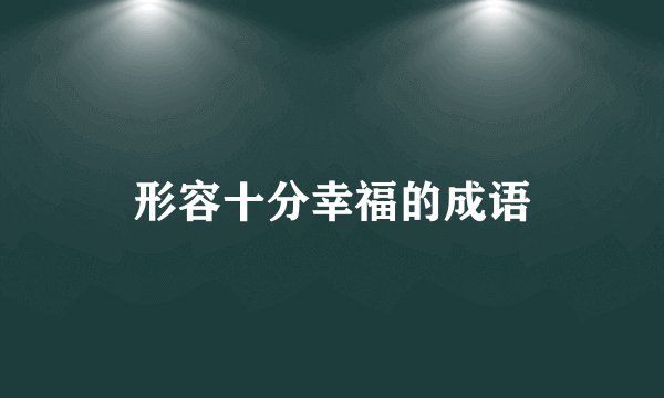 形容十分幸福的成语