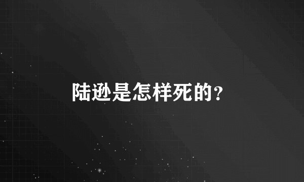 陆逊是怎样死的？
