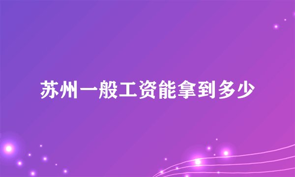 苏州一般工资能拿到多少
