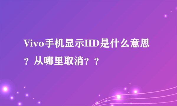 Vivo手机显示HD是什么意思？从哪里取消？？