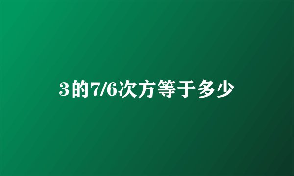 3的7/6次方等于多少